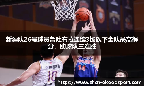 新疆队26号球员鲁吐布拉连续3场砍下全队最高得分，助球队三连胜