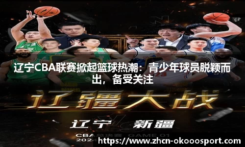 辽宁CBA联赛掀起篮球热潮：青少年球员脱颖而出，备受关注