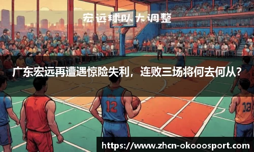 广东宏远再遭遇惊险失利，连败三场将何去何从？