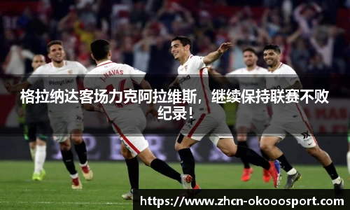 格拉纳达客场力克阿拉维斯，继续保持联赛不败纪录！