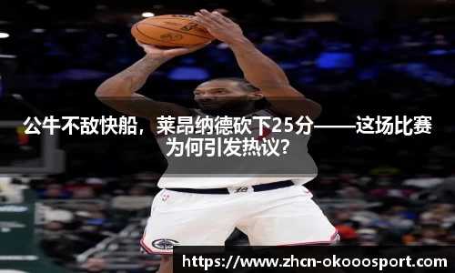 公牛不敌快船，莱昂纳德砍下25分——这场比赛为何引发热议？