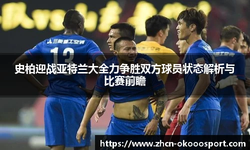 史柏迎战亚特兰大全力争胜双方球员状态解析与比赛前瞻