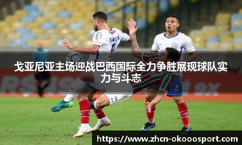 戈亚尼亚主场迎战巴西国际全力争胜展现球队实力与斗志
