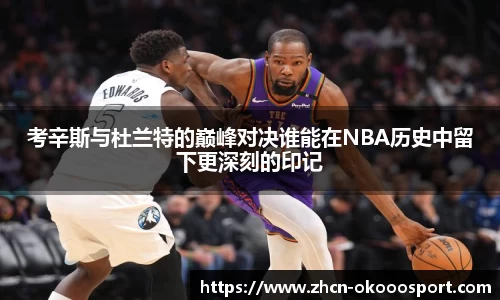 考辛斯与杜兰特的巅峰对决谁能在NBA历史中留下更深刻的印记