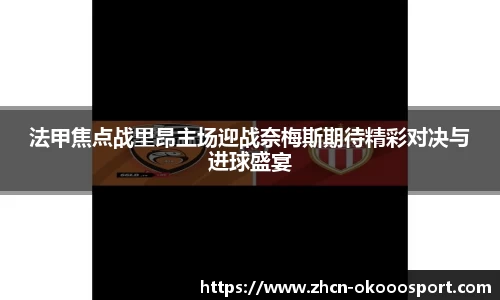 法甲焦点战里昂主场迎战奈梅斯期待精彩对决与进球盛宴