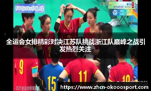 全运会女排精彩对决江苏队挑战浙江队巅峰之战引发热烈关注