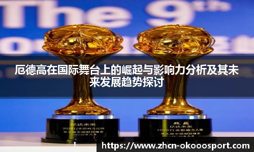 厄德高在国际舞台上的崛起与影响力分析及其未来发展趋势探讨