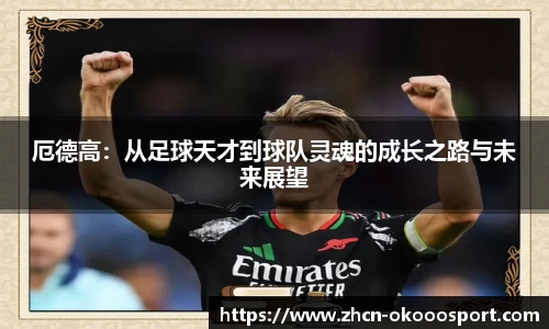 厄德高：从足球天才到球队灵魂的成长之路与未来展望