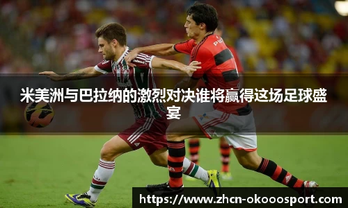 米美洲与巴拉纳的激烈对决谁将赢得这场足球盛宴
