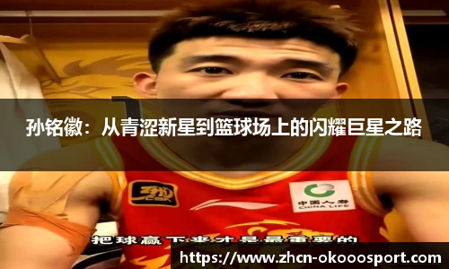 孙铭徽：从青涩新星到篮球场上的闪耀巨星之路