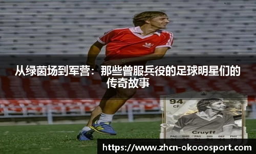 从绿茵场到军营:那些曾服兵役的足球明星们的传奇故事