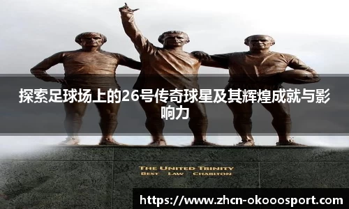 探索足球场上的26号传奇球星及其辉煌成就与影响力