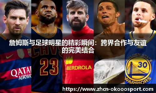 詹姆斯与足球明星的精彩瞬间：跨界合作与友谊的完美结合