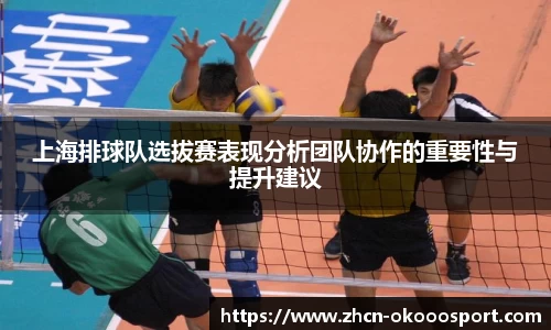上海排球队选拔赛表现分析团队协作的重要性与提升建议