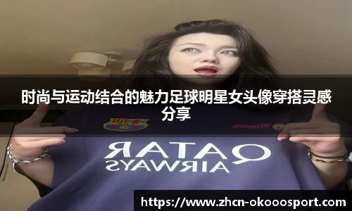 时尚与运动结合的魅力足球明星女头像穿搭灵感分享