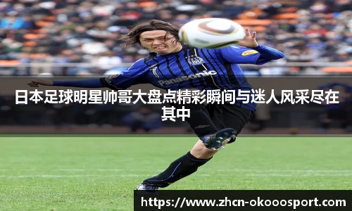 日本足球明星帅哥大盘点精彩瞬间与迷人风采尽在其中