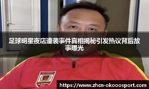 足球明星夜店遭袭事件真相揭秘引发热议背后故事曝光