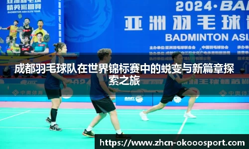 成都羽毛球队在世界锦标赛中的蜕变与新篇章探索之旅