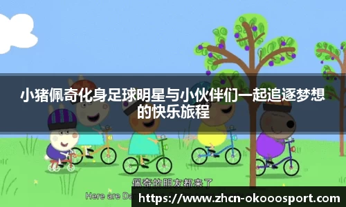 小猪佩奇化身足球明星与小伙伴们一起追逐梦想的快乐旅程