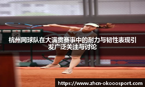 杭州网球队在大满贯赛事中的耐力与韧性表现引发广泛关注与讨论